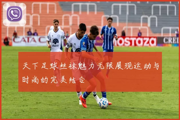 天下足球丝袜魅力无限展现运动与时尚的完美结合