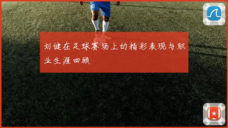刘健在足球赛场上的精彩表现与职业生涯回顾