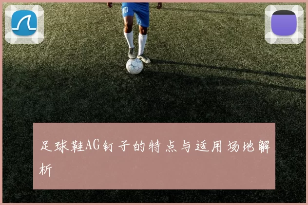 足球鞋AG钉子的特点与适用场地解析