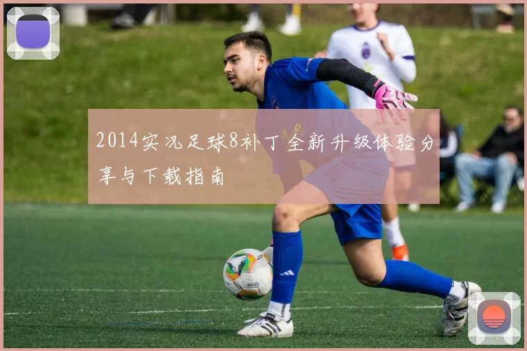 2014实况足球8补丁全新升级体验分享与下载指南