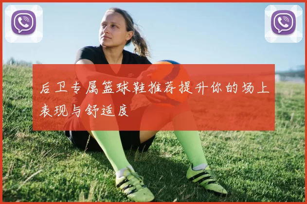 后卫专属篮球鞋推荐提升你的场上表现与舒适度